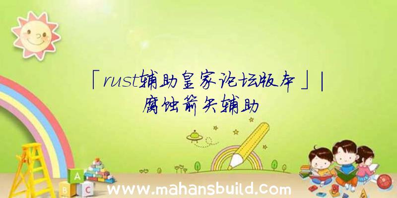 「rust辅助皇家论坛版本」|腐蚀箭矢辅助